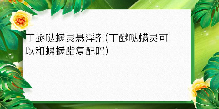 丁醚哒螨灵悬浮剂(丁醚哒螨灵可以和螺螨酯复配吗)