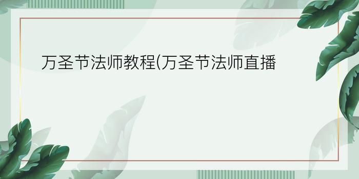 万圣节法师教程(万圣节法师直播)