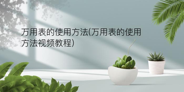 万用表的使用方法(万用表的使用方法视频教程)