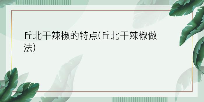 丘北干辣椒的特点(丘北干辣椒做法)