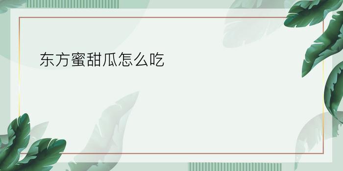 东方蜜甜瓜怎么吃