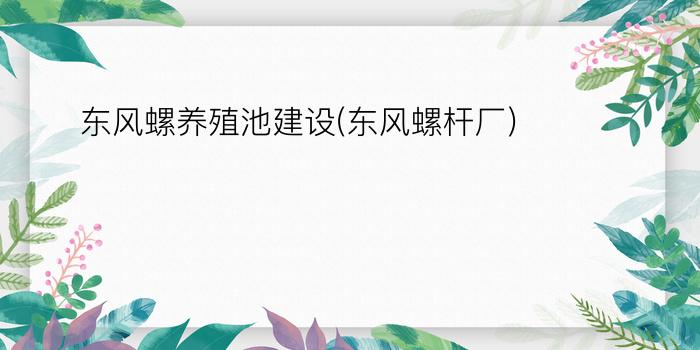 东风螺养殖池建设(东风螺杆厂)