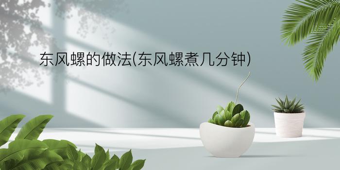 东风螺的做法(东风螺煮几分钟)