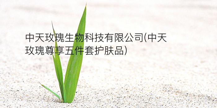 中天玫瑰生物科技有限公司(中天玫瑰尊享五件套护肤品)