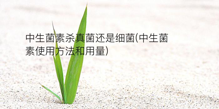 中生菌素杀真菌还是细菌(中生菌素使用方法和用量)