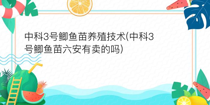 中科3号鲫鱼苗养殖技术(中科3号鲫鱼苗六安有卖的吗)