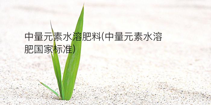 中量元素水溶肥料(中量元素水溶肥国家标准)