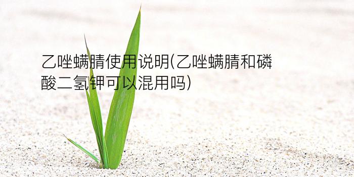 乙唑螨腈使用说明(乙唑螨腈和磷酸二氢钾可以混用吗)