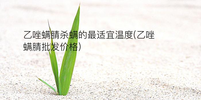 乙唑螨腈杀螨的最适宜温度(乙唑螨腈批发价格)