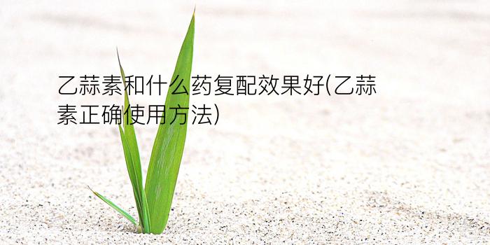 乙蒜素和什么药复配效果好(乙蒜素正确使用方法)