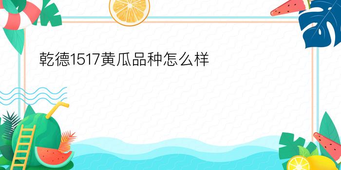 乾德1517黄瓜品种怎么样