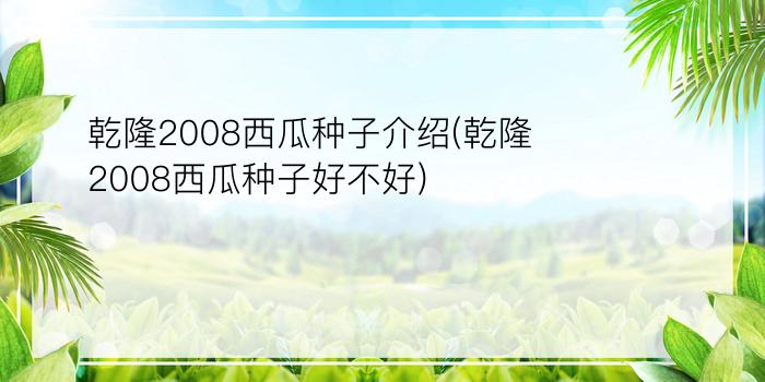 乾隆2008西瓜种子介绍(乾隆2008西瓜种子好不好)