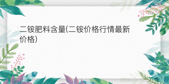 二铵肥料含量(二铵价格行情最新价格)