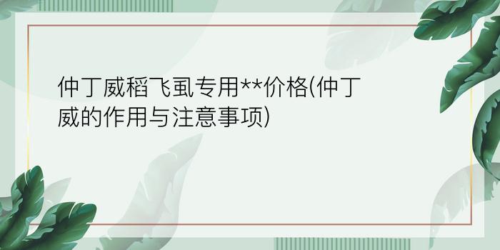 仲丁威稻飞虱专用**价格(仲丁威的作用与注意事项)