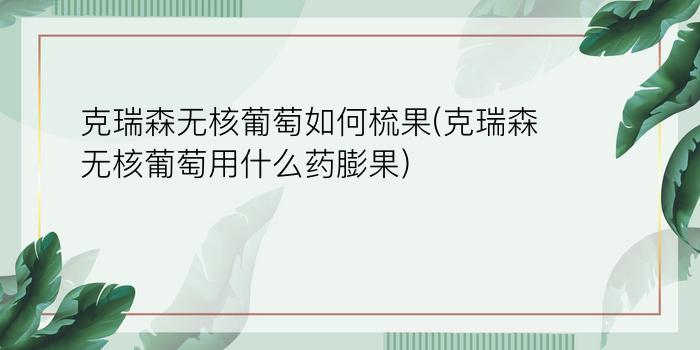 克瑞森无核葡萄如何梳果(克瑞森无核葡萄用什么药膨果)