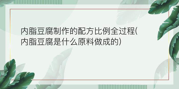 内脂豆腐制作的配方比例全过程(内脂豆腐是什么原料做成的)