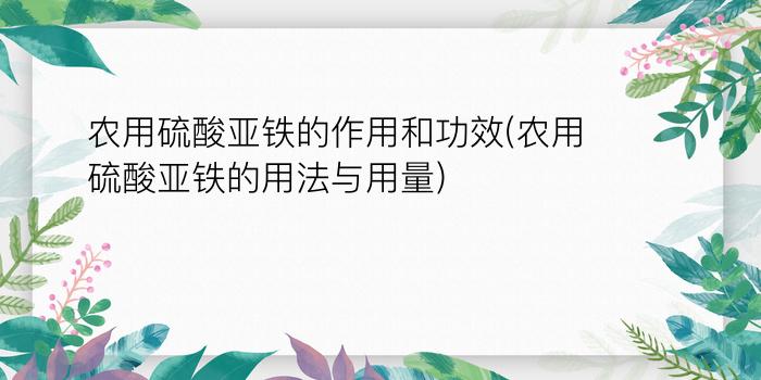 农用硫酸亚铁的作用和功效(农用硫酸亚铁的用法与用量)