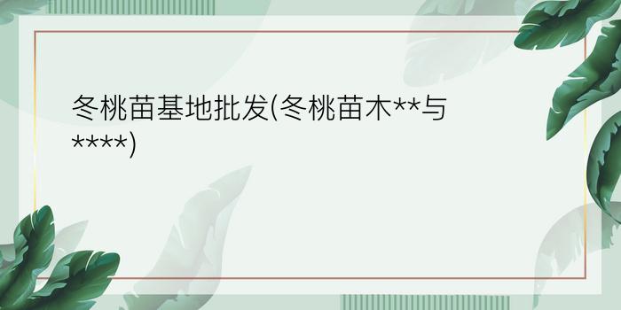 冬桃苗基地批发(冬桃苗木**与****)