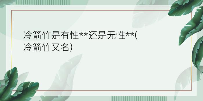 冷箭竹是有性**还是无性**(冷箭竹又名)