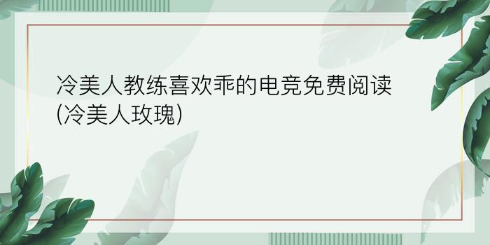 冷美人教练喜欢乖的电竞免费阅读(冷美人玫瑰)