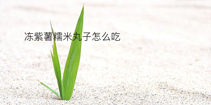 冻紫薯糯米丸子怎么吃