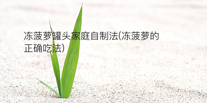 冻菠萝罐头家庭自制法(冻菠萝的正确吃法)