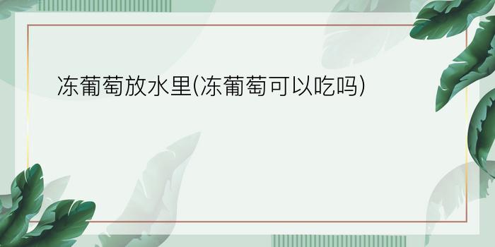 冻葡萄放水里(冻葡萄可以吃吗)