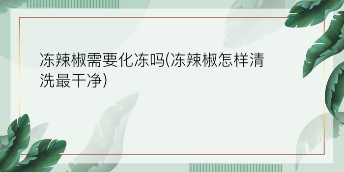 冻辣椒需要化冻吗(冻辣椒怎样清洗最干净)