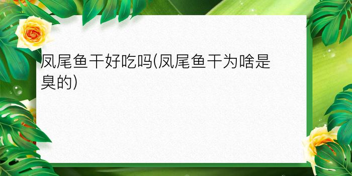 凤尾鱼干好吃吗(凤尾鱼干为啥是臭的)