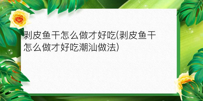 剥皮鱼干怎么做才好吃(剥皮鱼干怎么做才好吃潮汕做法)