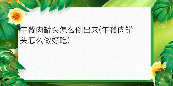 午餐肉罐头怎么倒出来(午餐肉罐头怎么做好吃)