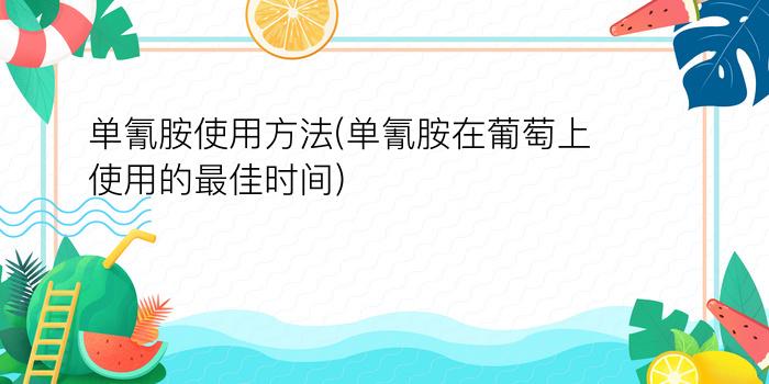 单氰胺使用方法(单氰胺在葡萄上使用的最佳时间)