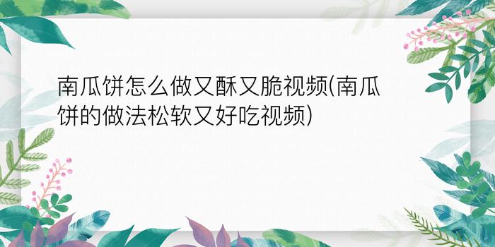 南瓜饼怎么做又酥又脆视频(南瓜饼的做法松软又好吃视频)