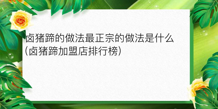 卤猪蹄的做法最正宗的做法是什么(卤猪蹄加盟店排行榜)