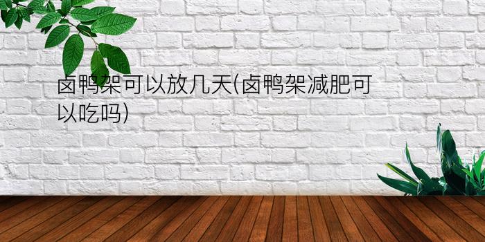 卤鸭架可以放几天(卤鸭架减肥可以吃吗)