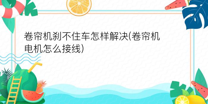 卷帘机刹不住车怎样解决(卷帘机电机怎么接线)