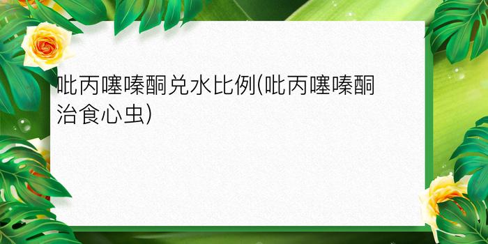 吡丙噻嗪酮兑水比例(吡丙噻嗪酮治食心虫)