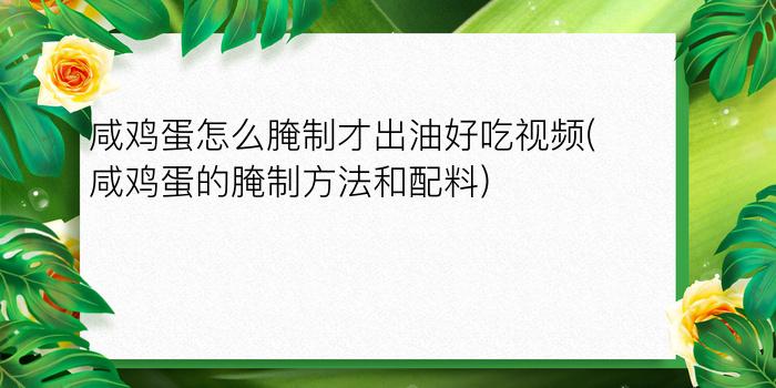 咸鸡蛋怎么腌制才出油好吃视频(咸鸡蛋的腌制方法和配料)