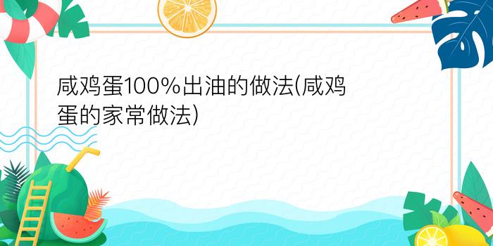 咸鸡蛋100%出油的做法(咸鸡蛋的家常做法)