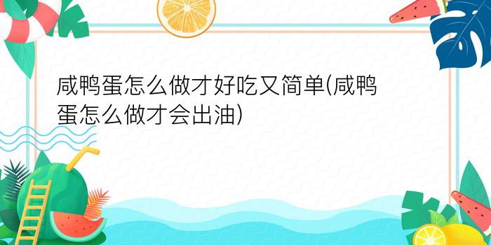 咸鸭蛋怎么做才好吃又简单(咸鸭蛋怎么做才会出油)