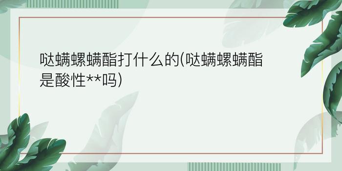 哒螨螺螨酯打什么的(哒螨螺螨酯是酸性**吗)