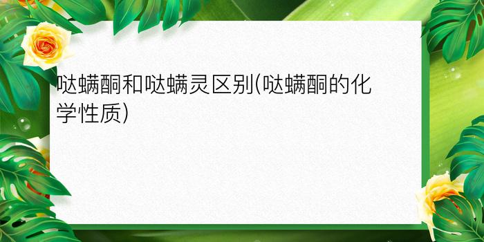 哒螨酮和哒螨灵区别(哒螨酮的化学性质)