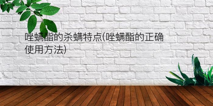 唑螨酯的杀螨特点(唑螨酯的正确使用方法)