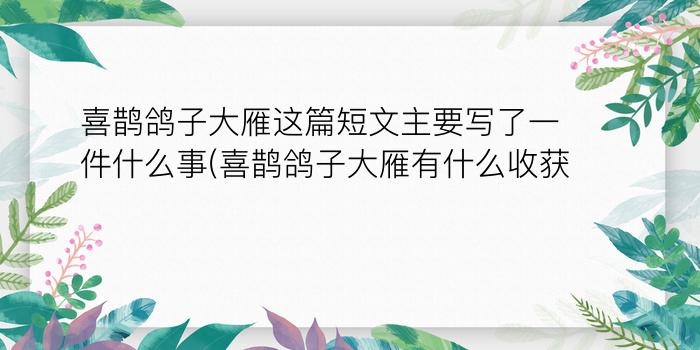 喜鹊鸽子大雁这篇短文主要写了一件什么事(喜鹊鸽子大雁有什么收获?)