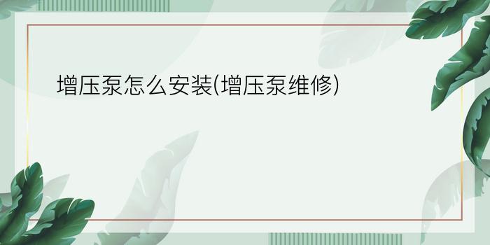 增压泵怎么安装(增压泵维修)