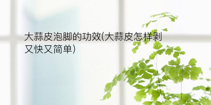 大蒜皮泡脚的功效(大蒜皮怎样剥又快又简单)