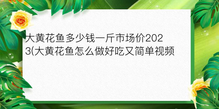 大黄花鱼多少钱一斤市场价2023(大黄花鱼怎么做好吃又简单视频)