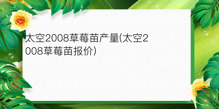 太空2008草莓苗产量(太空2008草莓苗报价)