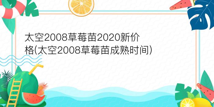 太空2008草莓苗2020新价格(太空2008草莓苗成熟时间)