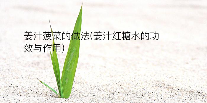 姜汁菠菜的做法(姜汁红糖水的功效与作用)